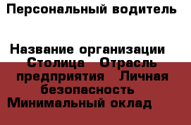 Персональный водитель › Название организации ­ Столица › Отрасль предприятия ­ Личная безопасность › Минимальный оклад ­ 60 000 - Все города Работа » Вакансии   . Мордовия респ.